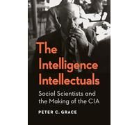 The Intelligence Intellectuals: Social Scientists and the Making of the CIA (Georgetown Studies in Intelligence History)
