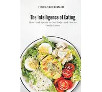 The Intelligence of Eating: How Food Speaks to Our Body and How to Finally Listen