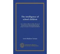 The intelligence of school children: how children differ in ability, the use of mental tests in school grading and the proper education of exceptional children