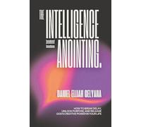 The Intelligence of The Anointing: How To Break Delay, Unlock Purpose, and Release God's Creative Power In Your Life