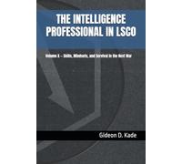 The Intelligence Professional in LSCO: Volume X - Skills, Mindsets, and Survival in the Next War (Intelligence in Contact: Modern Intelligence Tradecraft)