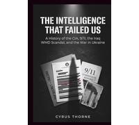 The Intelligence That Failed Us: A History of the CIA, 9/11, the Iraq WMD Scandal, and the War in Ukraine (THE COLD STEEL CHRONICLES)
