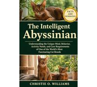 The Intelligent Abyssinian: Understanding the Unique Mind, Behavior, Activity Needs, and Care Requirements of One of the World's Most Fascinating Cat Breeds