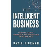 The Intelligent Business: Building Clarity, Momentum, and Connection in the Age of AI