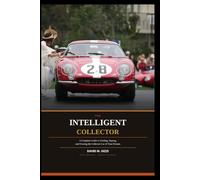 THE INTELLIGENT COLLECTOR: A Complete Guide to Finding, Buying, and Owning the Collector Car of Your Dreams