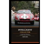 THE INTELLIGENT COLLECTOR: A Complete Guide to Finding, Buying, and Owning the Collector Car of Your Dreams