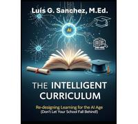 The INTELLIGENT CURRICULUM: Re-designing Learning for the AI Age (Don’t Let Your School Fall Behind!)