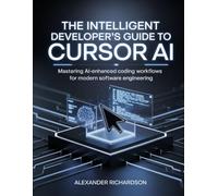 The Intelligent Developer’s Guide to Cursor AI: Mastering AI-Enhanced Coding Workflows for Modern Software Engineering (Advanced Tech Blueprint Series)