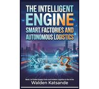 The Intelligent Engine: Smart Factories and Autonomous Logistics: Book 2 of Global Supply Chain and Aviation Logistics in the AI Era (Global Supply ... Logistics in the AI Era (5-Book Series))