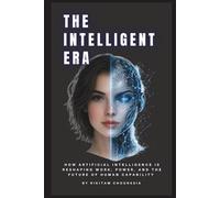THE INTELLIGENT ERA: How Artificial Intelligence Is Reshaping Work, Power, and the Future of Human Capability