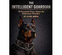 The Intelligent Guardian: 10 Essential Facts About the Doberman Pinscher (Mans Best Friend)