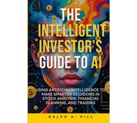 The Intelligent Investor’s Guide to AI: Using Artificial Intelligence to Make Smarter Decisions in Stock Analysis, Financial Planning, and Trading