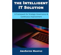 The Intelligent IT Solution: A Framework for Strategic Governance and Continuous Improvement