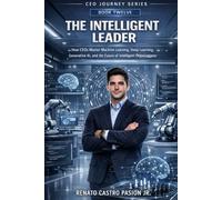 THE INTELLIGENT LEADER: How CEOs Master Machine Learning, Deep Learning, Generative AI, and the Future of Intelligent Organizations (CEO Journey Series)