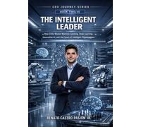 THE INTELLIGENT LEADER: How CEOs Master Machine Learning, Deep Learning, Generative AI, and the Future of Intelligent Organizations (CEO Journey Series)