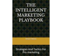 THE INTELLIGENT MARKETING PLAYBOOK: Strategies And Tactics For Pro marketing