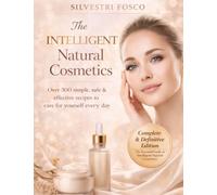 The Intelligent Natural Cosmetics: Over 300 simple, safe, and effective recipes to take care of yourself every day.
