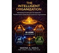 The Intelligent Organization: Harnessing AI and Lean Six Sigma for Transformative Leadership & Continuous Improvement