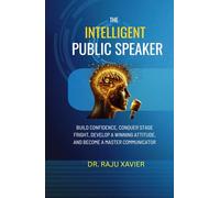 The Intelligent Public Speaker: Build Confidence, Conquer Stage Fright, Develop a Winning Attitude, and Become a Master Communicator