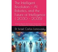 The Intelligent Revolution - AI, Robotics, and the Future of Intelligence ( 2030 - 2035): Understanding the Technologies, Transformations, and Trust ... new Approaches to Humanity Challenges Series)
