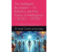 The Intelligent Revolution - AI, Robotics, and the Future of Intelligence ( 2030 - 2035): Understanding the Technologies, Transformations, and Trust ... new Approaches to Humanity Challenges Series)
