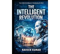 The Intelligent Revolution: How Artificial Intelligence Is Transforming the World
