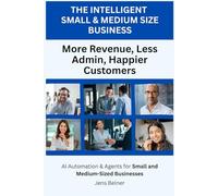 THE INTELLIGENT SMB More Revenue, Less Admin, Happier Customers: AI Automation & Agents for Small and Medium-Sized Businesses