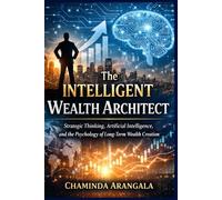 The Intelligent Wealth Architect: Strategic Thinking, Artificial Intelligence, and the Psychology of Long Term Wealth Creation