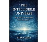 The Intelligible Universe: Why Reality Is Structured to Be Understood