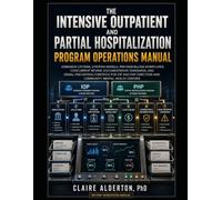THE INTENSIVE OUTPATIENT AND PARTIAL HOSPITALIZATION PROGRAM OPERATIONS MANUAL: ADMISSION CRITERIA, STAFFING MODELS, PER-DIEM BILLING WORKFLOWS, CONCURRENT REVIEW, DOCUMENTATION