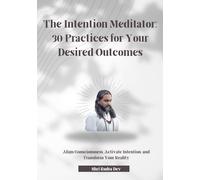 The Intention Meditator: 30 Practices for Your Desired Outcomes: Align Consciousness, Activate Intention, and Transform Your Reality