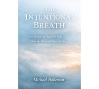 The Intentional Breath: How Breathing Shapes the Body, Calms the mind, and Aligns the soul: 2 (Intentional Series)
