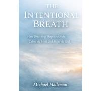 The Intentional Breath: How Breathing Shapes the Body, Calms the mind, and Aligns the soul (Intentional Series)