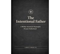 The Intentional Father: A 90-Day Journal for Purposeful, Present Fatherhood