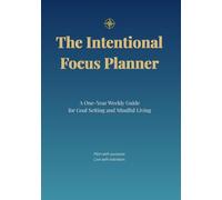 The Intentional Focus Planner: A One-Year Weekly Guide for Goal Setting and Mindful Living