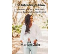 The Intentional Glow: 25 Years of Aesthetic Wisdom for Timeless Beauty & Confident Living