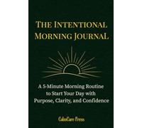 The Intentional Morning Journal: A 5-Minute Morning Routine to Start Your Day with Purpose, Clarity, and Confidence