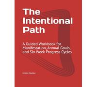 The Intentional Path: A Guided Workbook for Manifestation, Annual Goals, and Six Week Progress Cycles