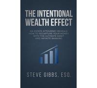 The Intentional Wealth Effect: An Estate Attorney Reveals How To Recapture Your Money With The Ultimate Asset And Infinite Banking