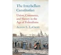The Interbellum Constitution: Union, Commerce, and Slavery in the Age of Federalisms (Yale Law Library Series in Legal History and Reference)