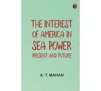 The Interest of America in Sea Power, Present and Future