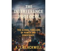 The Interference Protocol: Ten Global Thrillers of Power and Conspiracy