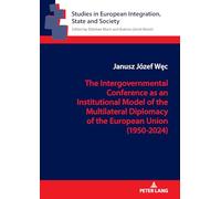 The Intergovernmental Conference as an Institutional Model of the Multilateral Diplomacy of the European Union (1950-2024): How are the Founding and ... in European Integration, State and Society)