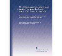 The intergovernmental grant system as seen by local, state, and Federal officials: The intergovernmental grant system : an assessment and proposed policies