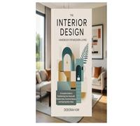 THE INTERIOR DESIGN HANDBOOK FOR MODERN LIVING: A Complete Guide to Transforming Your Home with Timeless Style, Functional Spaces, and Inspiring Décor Ideas