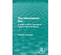 The Intermediate Sex: A Study of Some Transitional Types of Men and Women (Routledge Revivals: The Collected Works of Edward Carpenter)