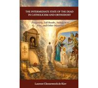 THE INTERMEDIATE STATE OF THE DEAD IN CATHOLICISM AND ORTHODOXY: Purgatory, Toll Booths, Indulgences, Fire, and Other Mysteries