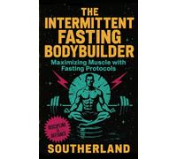 The Intermittent Fasting Bodybuilder: Maximizing Muscle with Fasting Protocols: Build Muscle, Burn Fat, and Master Your Appetite with Time-Restricted Eating for Strength Athletes