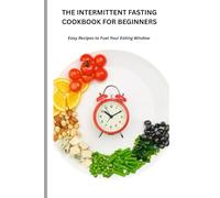 THE INTERMITTENT FASTING COOKBOOK FOR BEGINNERS: Easy Recipes to fuel your Eating Window