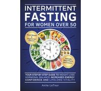 The Intermittent Fasting for Women Over 50: Your Step-by-Step Guide to Weight Loss and Hormonal Balance Increase Energy, Confidence and Lifelong Vitality